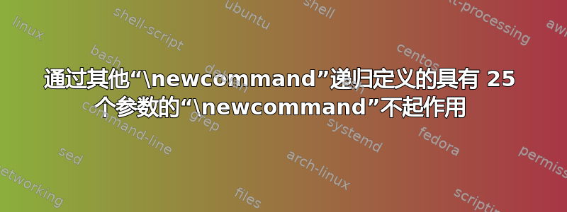 通过其他“\newcommand”递归定义的具有 25 个参数的“\newcommand”不起作用