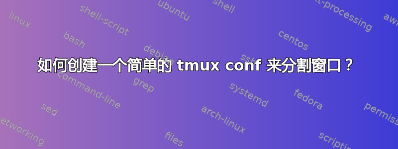 如何创建一个简单的 tmux conf 来分割窗口？