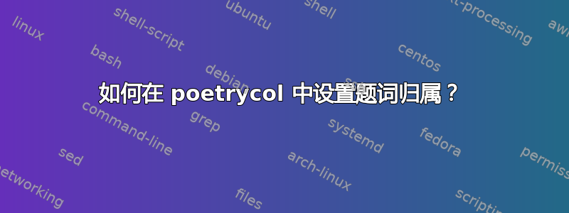 如何在 poetrycol 中设置题词归属？