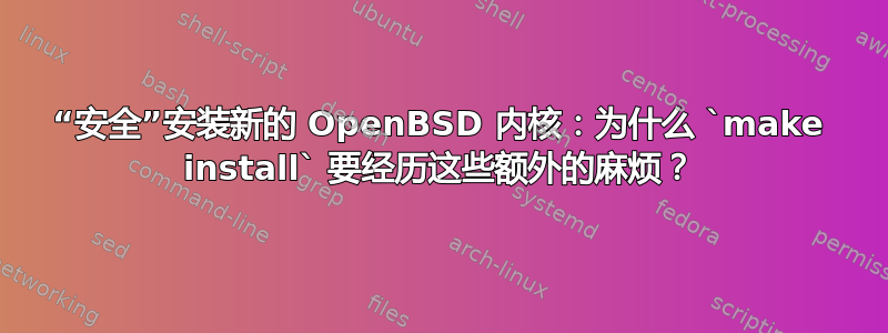 “安全”安装新的 OpenBSD 内核：为什么 `make install` 要经历这些额外的麻烦？