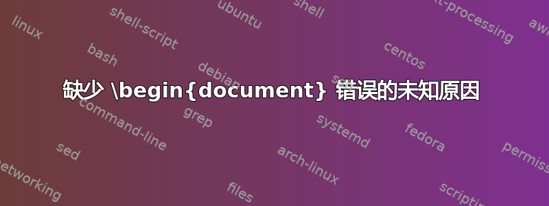 缺少 \begin{document} 错误的未知原因