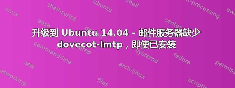 升级到 Ubuntu 14.04 - 邮件服务器缺少 dovecot-lmtp，即使已安装