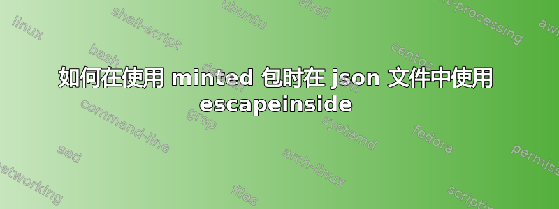 如何在使用 minted 包时在 json 文件中使用 escapeinside