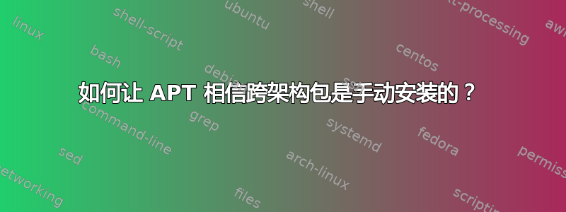 如何让 APT 相信跨架构包是手动安装的？