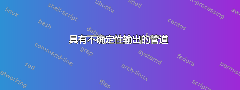 具有不确定性输出的管道