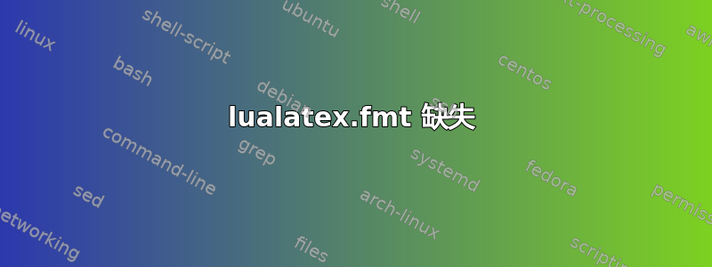 lualatex.fmt 缺失