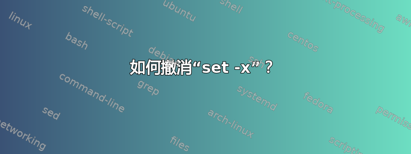 如何撤消“set -x”？