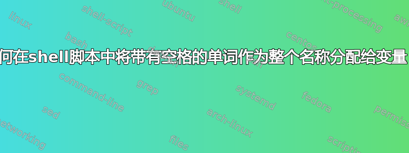 如何在shell脚本中将带有空格的单词作为整个名称分配给变量？ 