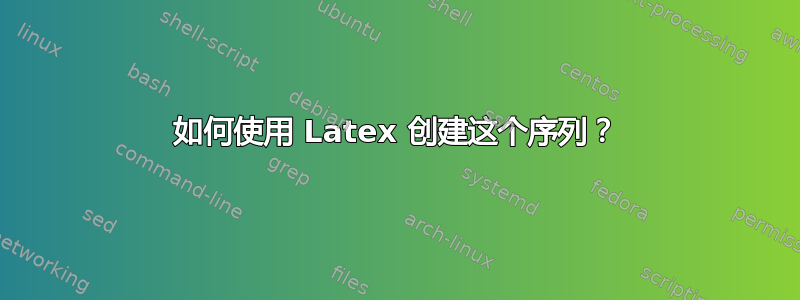 如何使用 Latex 创建这个序列？