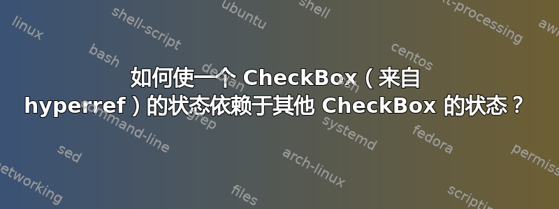 如何使一个 CheckBox（来自 hyperref）的状态依赖于其他 CheckBox 的状态？