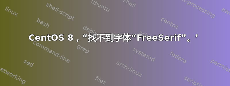 CentOS 8，“找不到字体“FreeSerif”。​​’