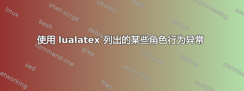 使用 lualatex 列出的某些角色行为异常