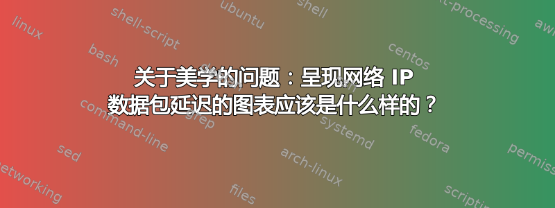 关于美学的问题：呈现网络 IP 数据包延迟的图表应该是什么样的？