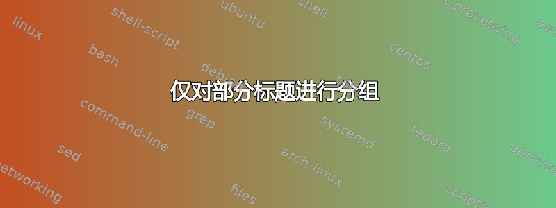 仅对部分标题进行分组