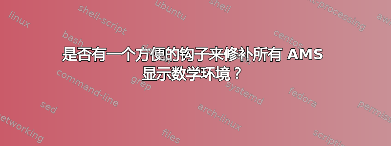 是否有一个方便的钩子来修补所有 AMS 显示数学环境？