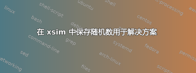 在 xsim 中保存随机数用于解决方案