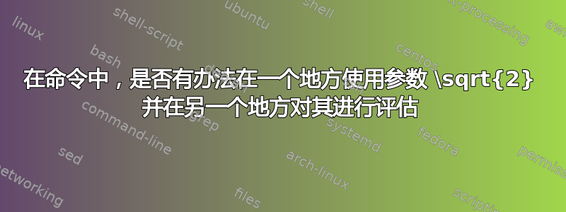 在命令中，是否有办法在一个地方使用参数 \sqrt{2} 并在另一个地方对其进行评估