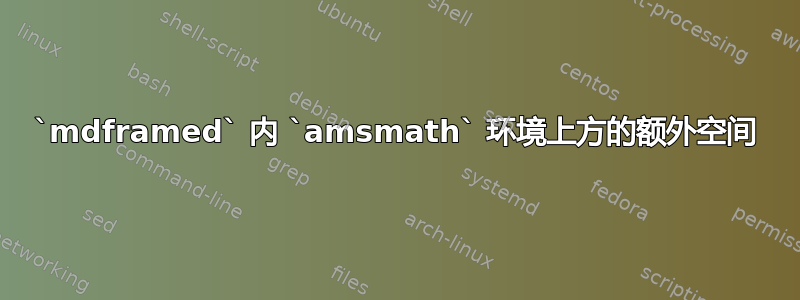 `mdframed` 内 `amsmath` 环境上方的额外空间