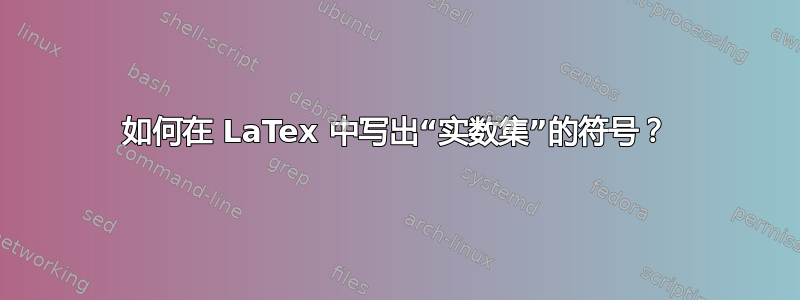 如何在 LaTex 中写出“实数集”的符号？