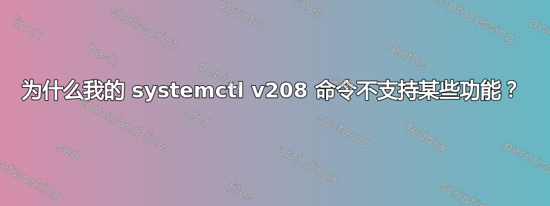 为什么我的 systemctl v208 命令不支持某些功能？