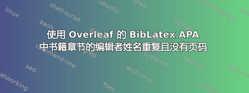 使用 Overleaf 的 BibLatex APA 中书籍章节的编辑者姓名重复且没有页码