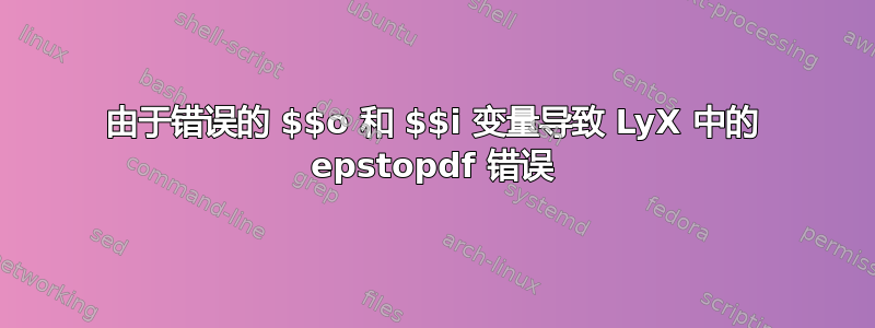 由于错误的 $$o 和 $$i 变量导致 LyX 中的 epstopdf 错误