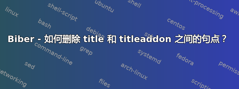 Biber - 如何删除 title 和 titleaddon 之间的句点？