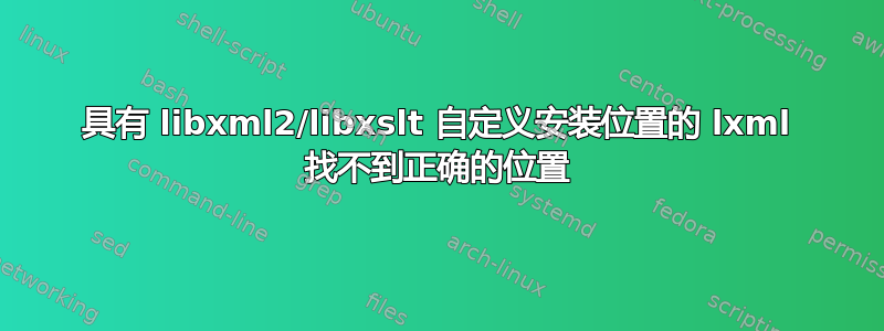 具有 libxml2/libxslt 自定义安装位置的 lxml 找不到正确的位置