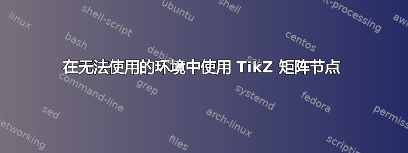 在无法使用的环境中使用 TikZ 矩阵节点