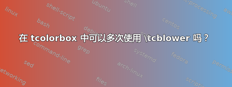 在 tcolorbox 中可以多次使用 \tcblower 吗？