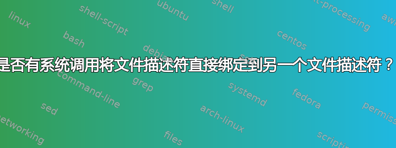 是否有系统调用将文件描述符直接绑定到另一个文件描述符？