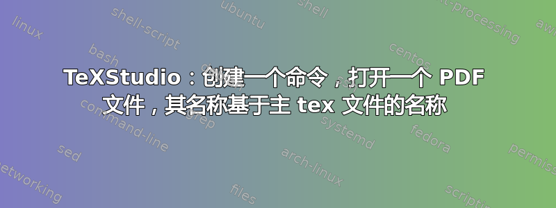 TeXStudio：创建一个命令，打开一个 PDF 文件，其名称基于主 tex 文件的名称