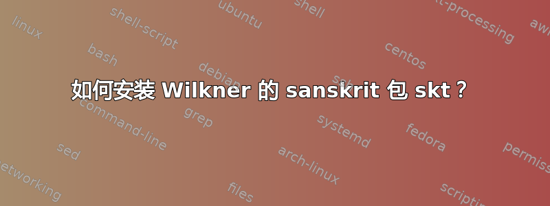 如何安装 Wilkner 的 sanskrit 包 skt？