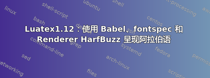 Luatex1.12：使用 Babel、fontspec 和 Renderer HarfBuzz 呈现阿拉伯语