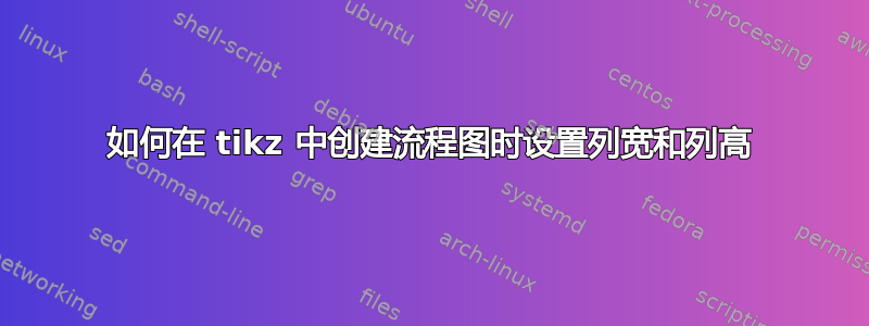 如何在 tikz 中创建流程图时设置列宽和列高