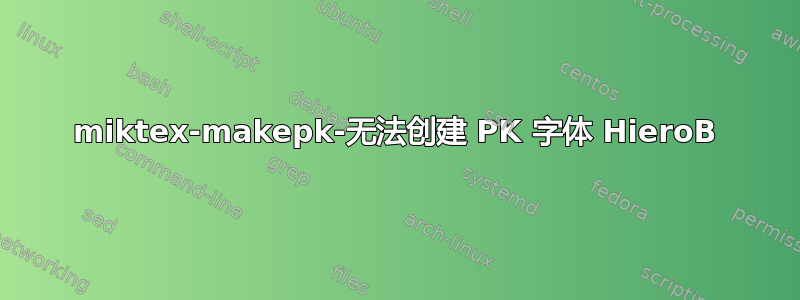 miktex-makepk-无法创建 PK 字体 HieroB