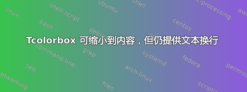 Tcolorbox 可缩小到内容，但仍提供文本换行