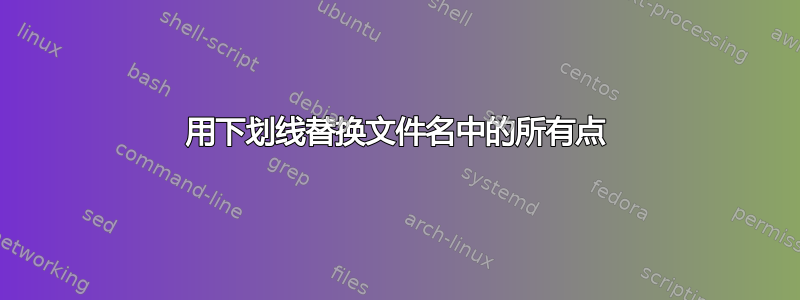 用下划线替换文件名中的所有点