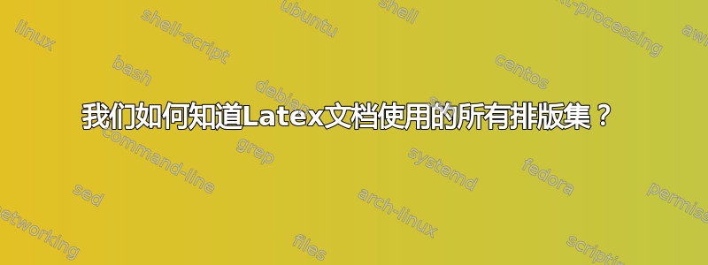 我们如何知道Latex文档使用的所有排版集？