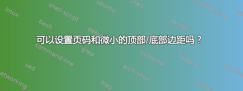 可以设置页码和微小的顶部/底部边距吗？