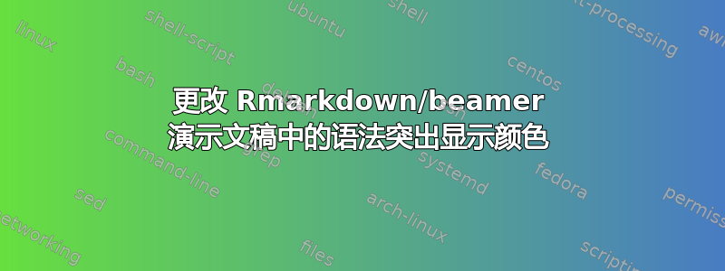 更改 Rmarkdown/beamer 演示文稿中的语法突出显示颜色