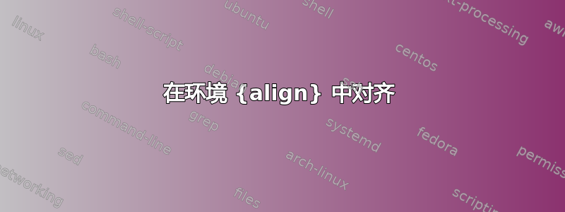 在环境 {align} 中对齐