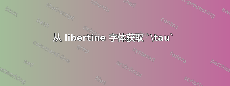 从 libertine 字体获取 `\tau`