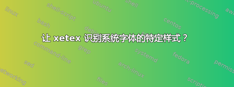 让 xetex 识别系统字体的特定样式？