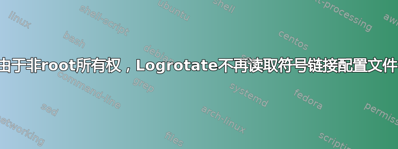 由于非root所有权，Logrotate不再读取符号链接配置文件