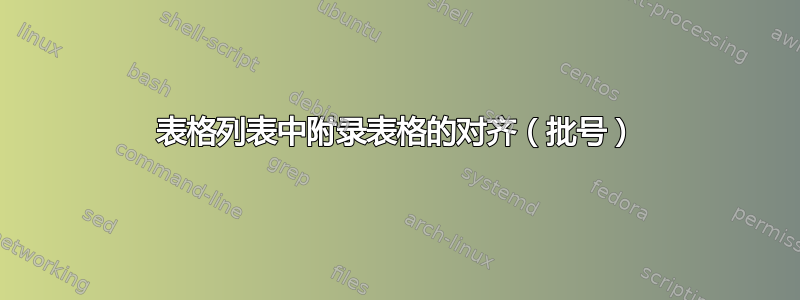 表格列表中附录表格的对齐（批号）