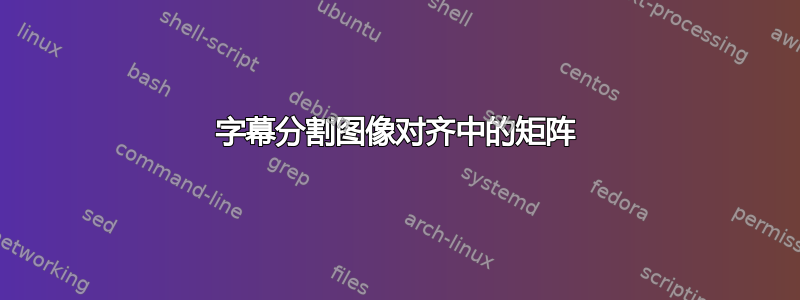 字幕分割图像对齐中的矩阵