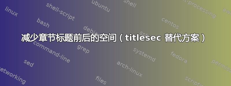 减少章节标题前后的空间（titlesec 替代方案）