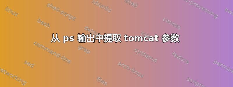 从 ps 输出中提取 tomcat 参数