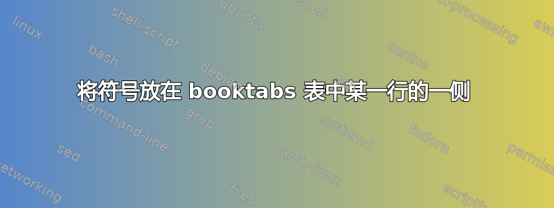 将符号放在 booktabs 表中某一行的一侧